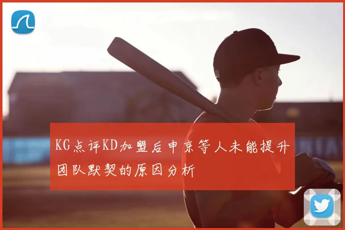 KG点评KD加盟后申京等人未能提升团队默契的原因分析