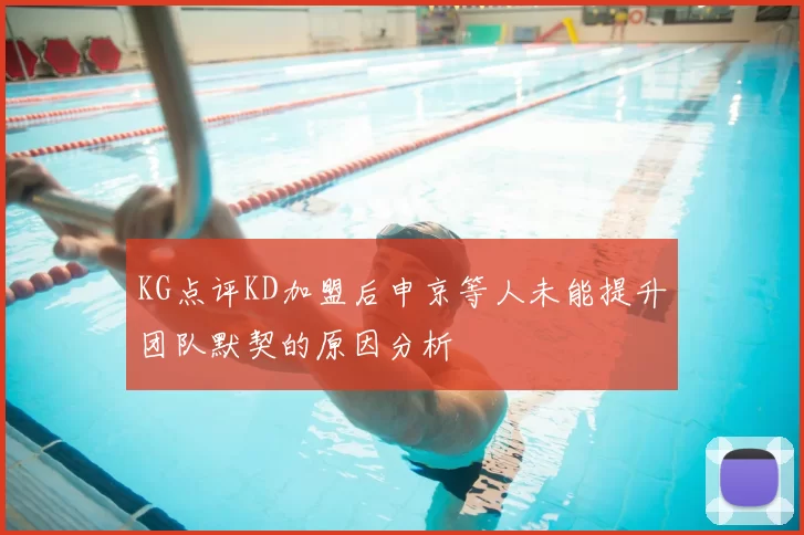 KG点评KD加盟后申京等人未能提升团队默契的原因分析