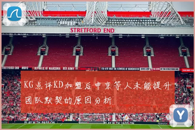 KG点评KD加盟后申京等人未能提升团队默契的原因分析