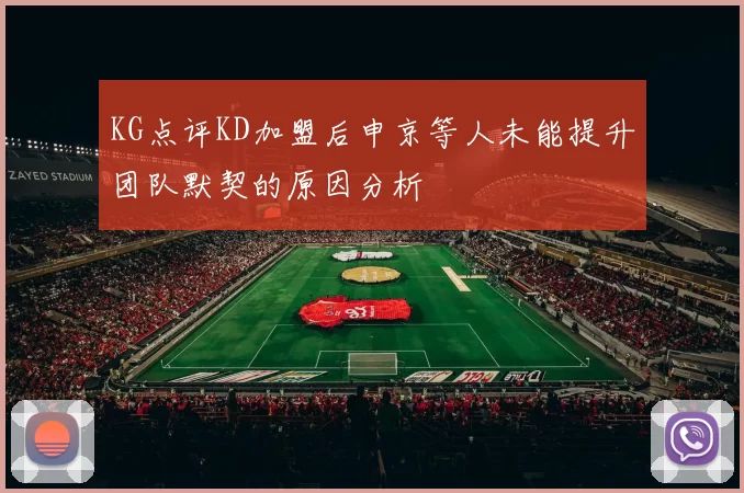 KG点评KD加盟后申京等人未能提升团队默契的原因分析
