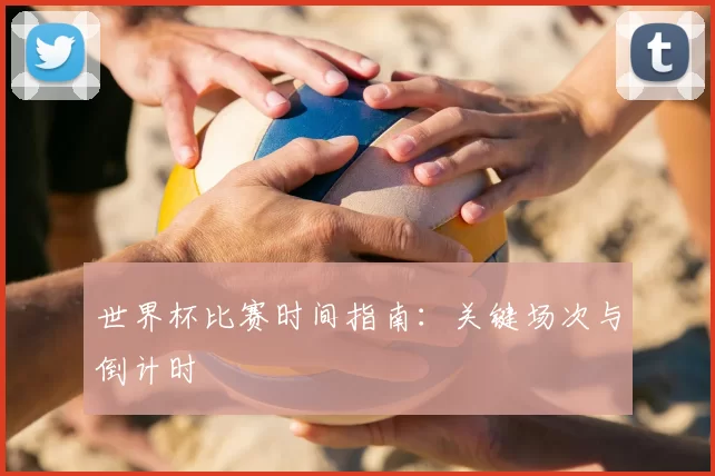 世界杯比赛时间指南:关键场次与倒计时