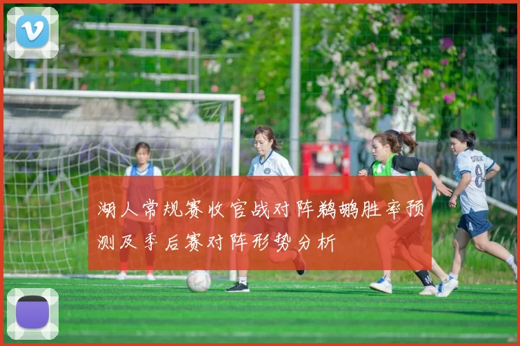 湖人常规赛收官战对阵鹈鹕胜率预测及季后赛对阵形势分析