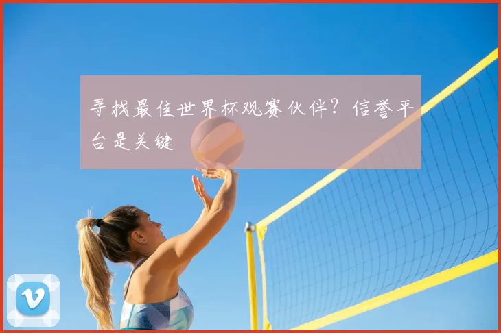寻找最佳世界杯观赛伙伴？信誉平台是关键