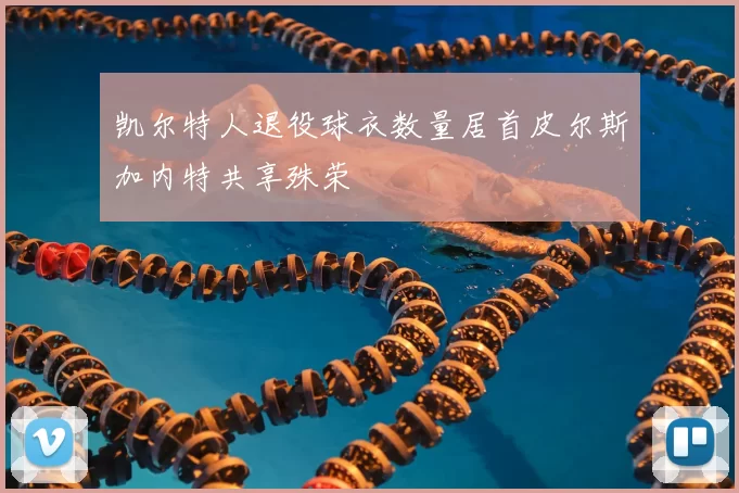 凯尔特人退役球衣数量居首皮尔斯加内特共享殊荣