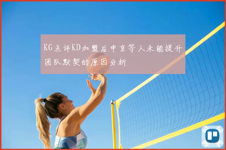 KG点评KD加盟后申京等人未能提升团队默契的原因分析