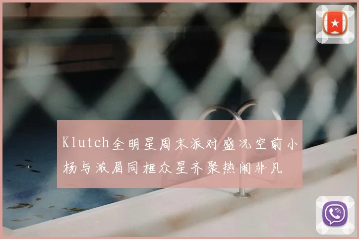 Klutch全明星周末派对盛况空前小杨与浓眉同框众星齐聚热闹非凡