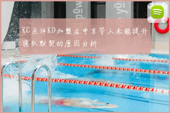 KG点评KD加盟后申京等人未能提升团队默契的原因分析