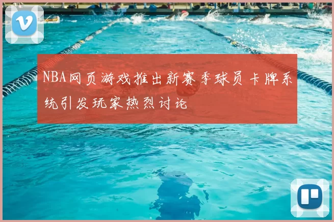 NBA网页游戏推出新赛季球员卡牌系统引发玩家热烈讨论