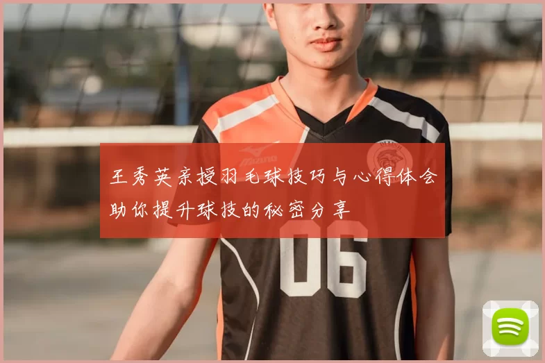 王秀英亲授羽毛球技巧与心得体会助你提升球技的秘密分享