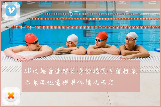 KD谈超音速球员身份退役可能性表示乐观但需视具体情况而定