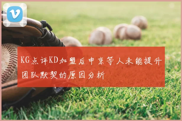 KG点评KD加盟后申京等人未能提升团队默契的原因分析