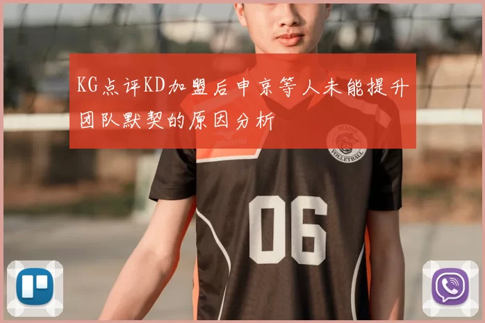 KG点评KD加盟后申京等人未能提升团队默契的原因分析