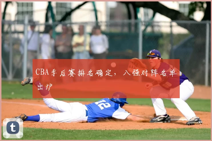 CBA季后赛排名确定,八强对阵名单出炉