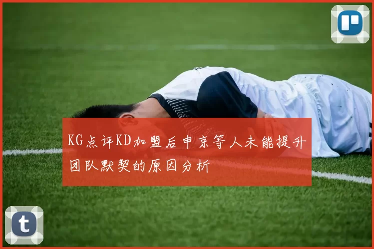 KG点评KD加盟后申京等人未能提升团队默契的原因分析