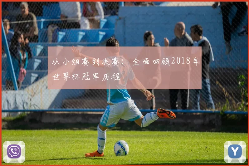 从小组赛到决赛:全面回顾2018年世界杯冠军历程