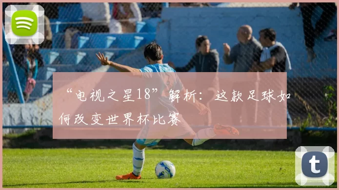 “电视之星18”解析：这款足球如何改变世界杯比赛