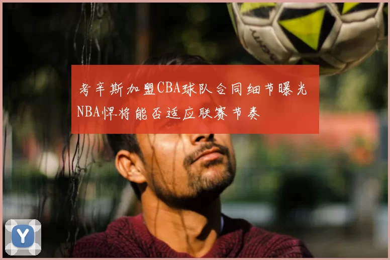 考辛斯加盟CBA球队合同细节曝光 NBA悍将能否适应联赛节奏