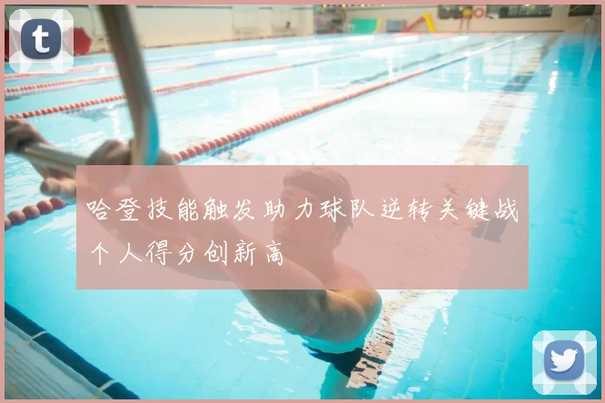 哈登技能触发助力球队逆转关键战个人得分创新高
