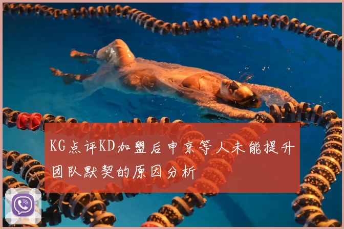 KG点评KD加盟后申京等人未能提升团队默契的原因分析