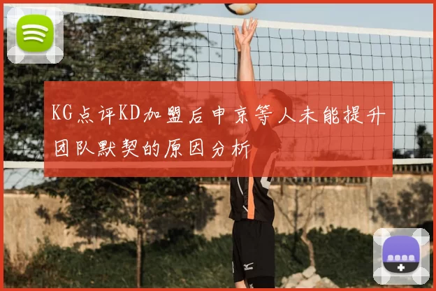 KG点评KD加盟后申京等人未能提升团队默契的原因分析