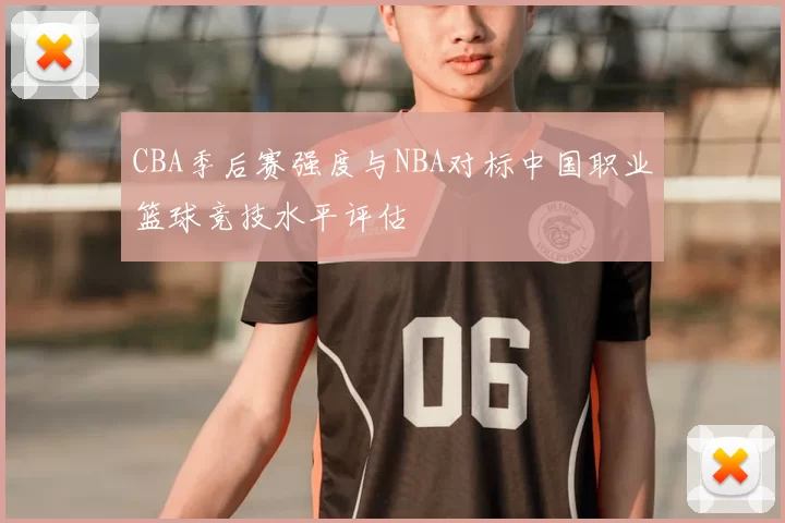 CBA季后赛强度与NBA对标中国职业篮球竞技水平评估