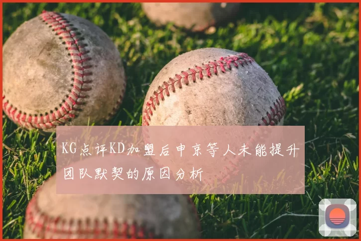 KG点评KD加盟后申京等人未能提升团队默契的原因分析