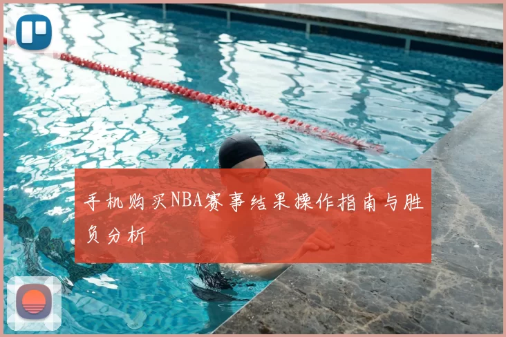 手机购买NBA赛事结果操作指南与胜负分析