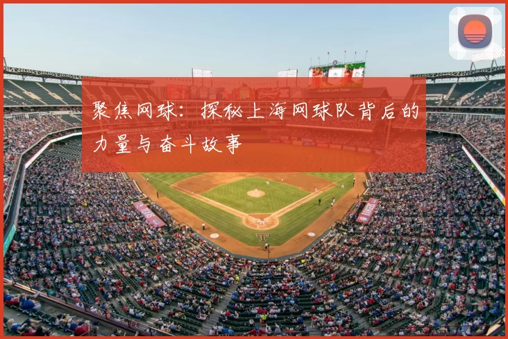 聚焦网球：探秘上海网球队背后的力量与奋斗故事
