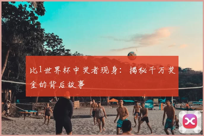 比1世界杯中奖者现身:揭秘千万奖金的背后故事