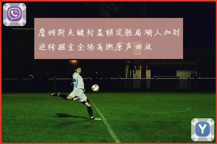 詹姆斯关键封盖锁定胜局湖人加时逆转掘金全场高燃原声回放