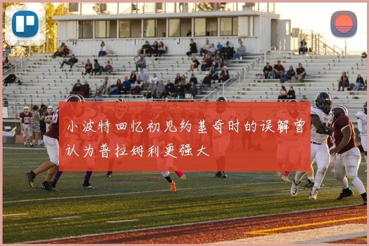 小波特回忆初见约基奇时的误解曾认为普拉姆利更强大