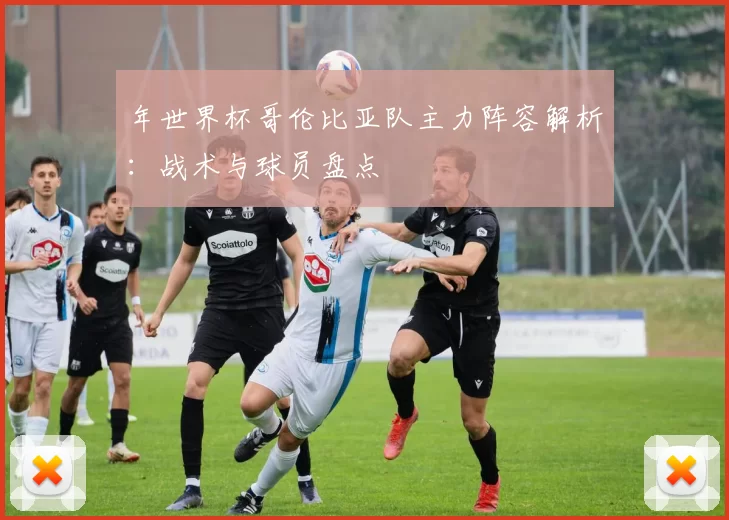 年世界杯哥伦比亚队主力阵容解析:战术与球员盘点