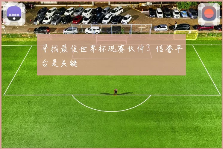 寻找最佳世界杯观赛伙伴?信誉平台是关键