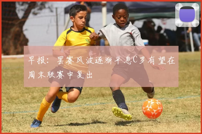 早报:罢赛风波逐渐平息C罗有望在周末联赛中复出