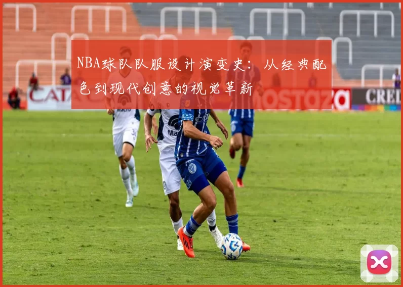 NBA球队队服设计演变史:从经典配色到现代创意的视觉革新