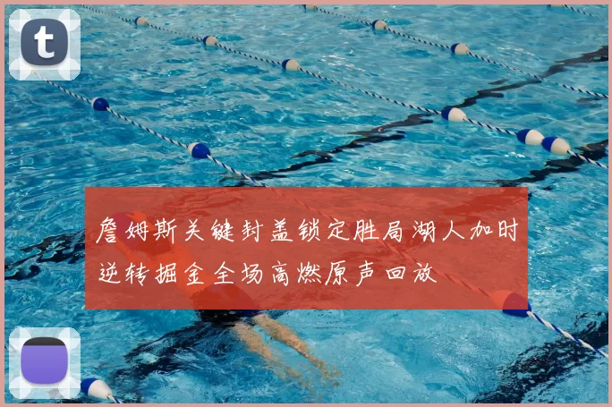 詹姆斯关键封盖锁定胜局湖人加时逆转掘金全场高燃原声回放