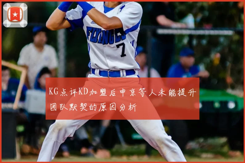 KG点评KD加盟后申京等人未能提升团队默契的原因分析