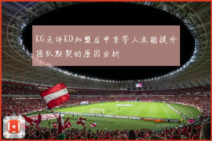 KG点评KD加盟后申京等人未能提升团队默契的原因分析