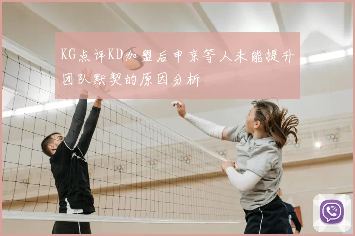 KG点评KD加盟后申京等人未能提升团队默契的原因分析