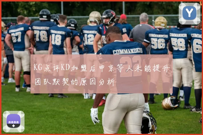 KG点评KD加盟后申京等人未能提升团队默契的原因分析