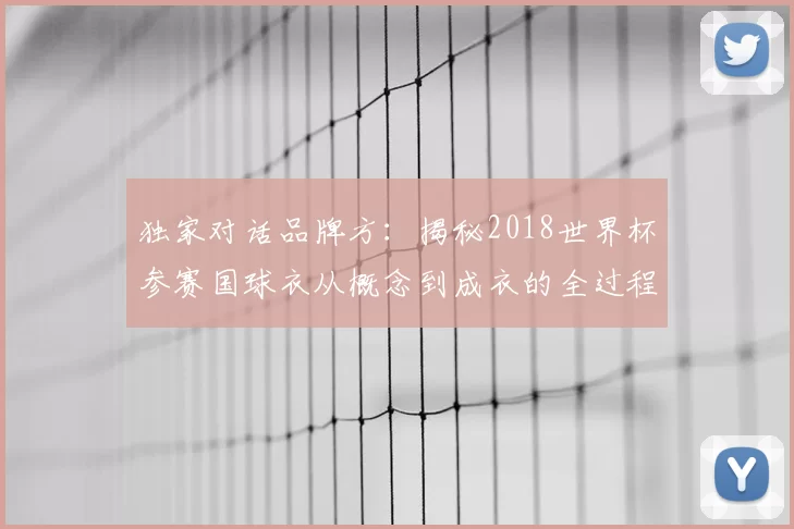 独家对话品牌方：揭秘2018世界杯参赛国球衣从概念到成衣的全过程
